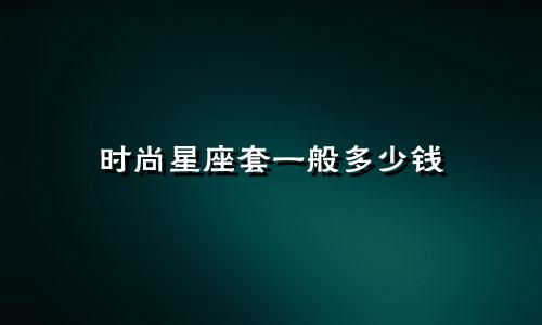 时尚星座套一般多少钱