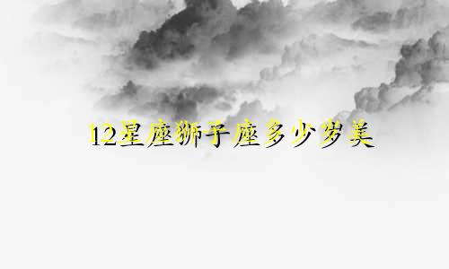 12星座狮子座多少岁美