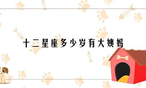 十二星座多少岁有大姨妈