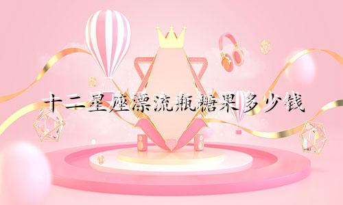 十二星座漂流瓶糖果多少钱