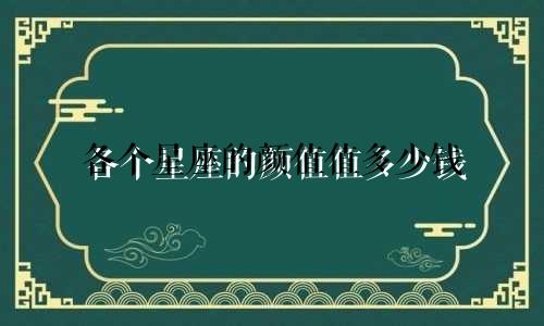 各个星座的颜值值多少钱