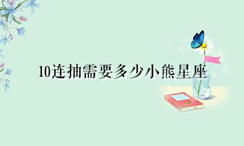 10连抽需要多少小熊星座
