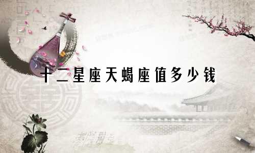 十二星座天蝎座值多少钱