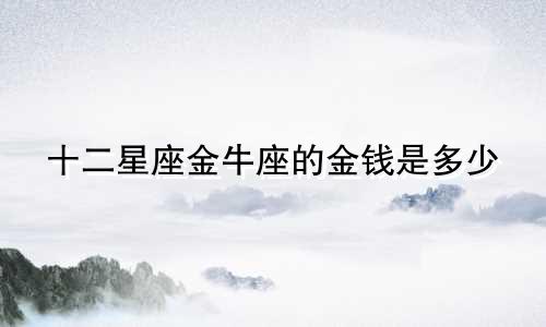 十二星座金牛座的金钱是多少