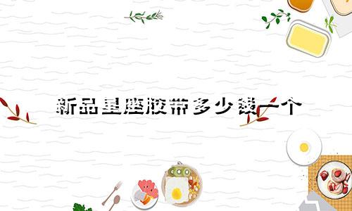 新品星座胶带多少钱一个