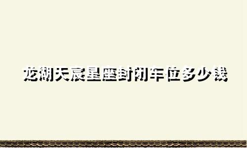 龙湖天宸星座封闭车位多少钱
