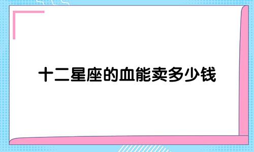 十二星座的血能卖多少钱