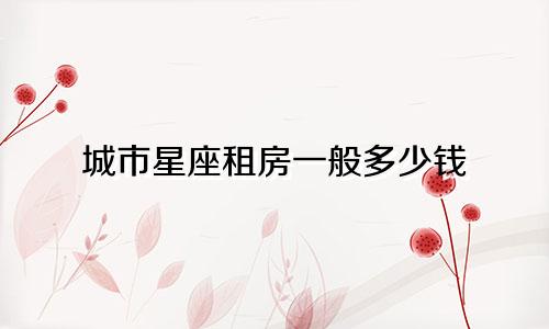 城市星座租房一般多少钱