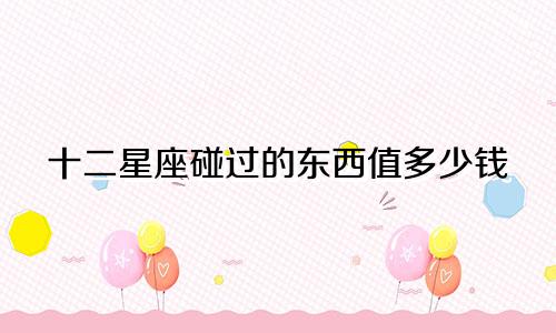 十二星座碰过的东西值多少钱