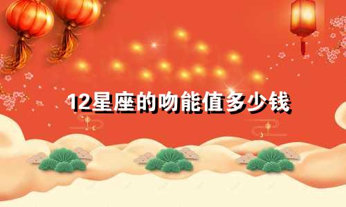 12星座的吻能值多少钱