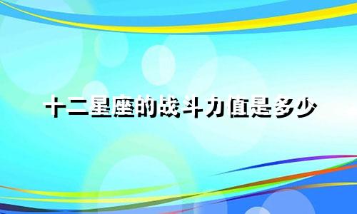 十二星座的战斗力值是多少
