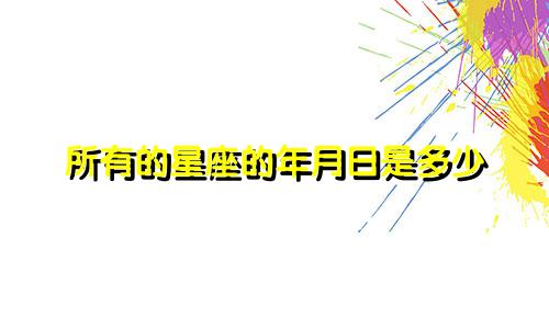 所有的星座的年月日是多少