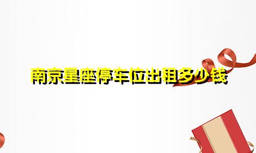 南京星座停车位出租多少钱