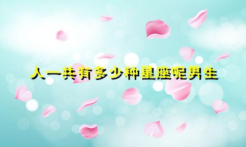 人一共有多少种星座呢男生