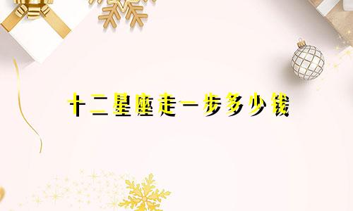 十二星座走一步多少钱