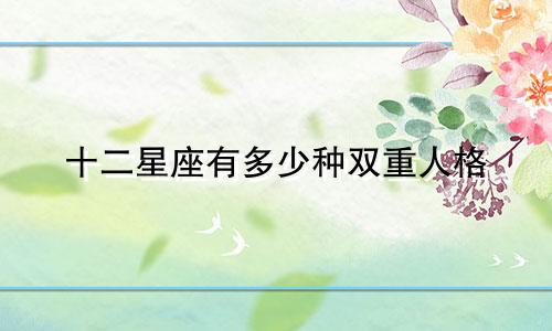 十二星座有多少种双重人格