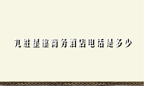 九胜星座商务酒店电话是多少