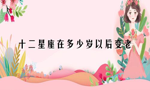 十二星座在多少岁以后变老