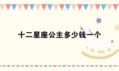 十二星座公主多少钱一个