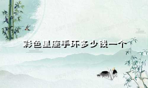 彩色星座手环多少钱一个