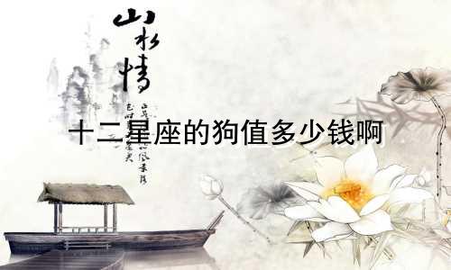 十二星座的狗值多少钱啊