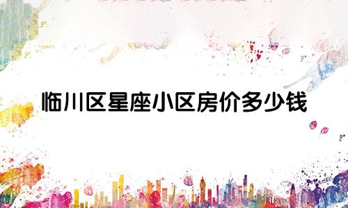 临川区星座小区房价多少钱