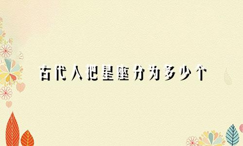 古代人把星座分为多少个