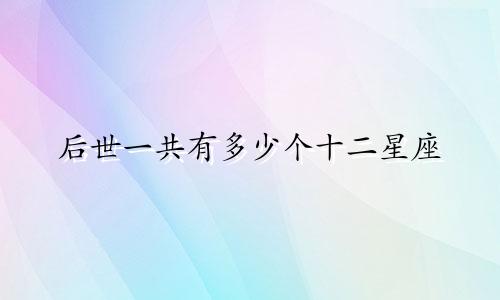 后世一共有多少个十二星座