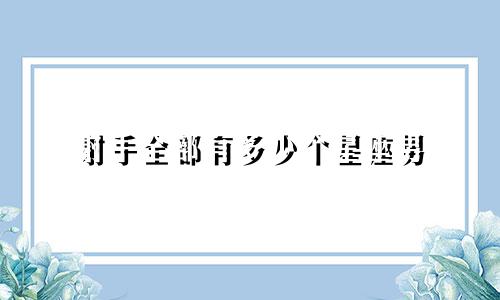 射手全部有多少个星座男