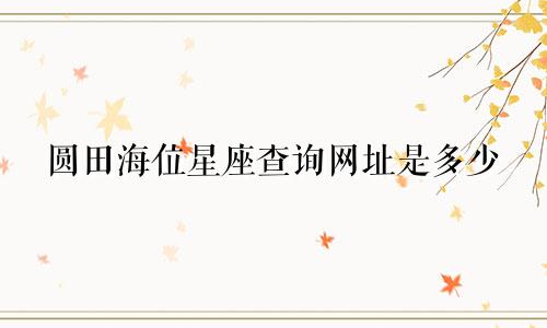 圆田海位星座查询网址是多少