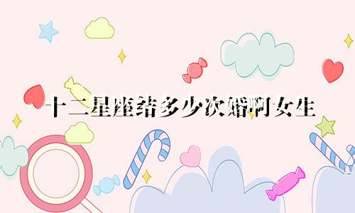 十二星座结多少次婚啊女生
