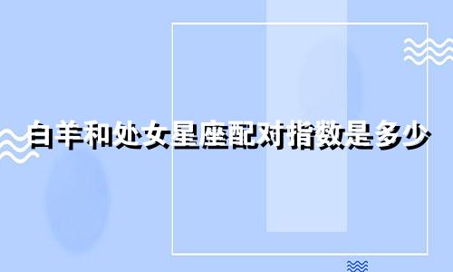 白羊和处女星座配对指数是多少