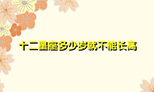 十二星座多少岁就不能长高