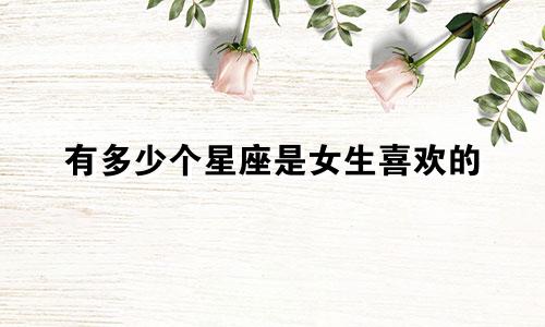 有多少个星座是女生喜欢的