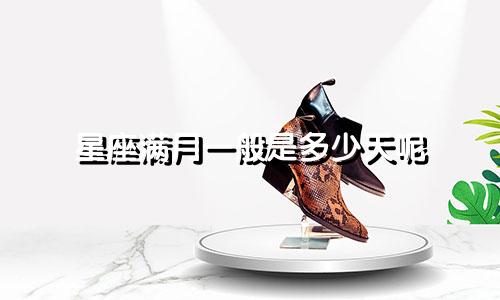 星座满月一般是多少天呢