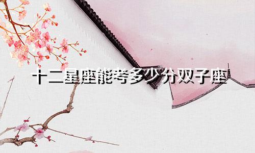 十二星座能考多少分双子座