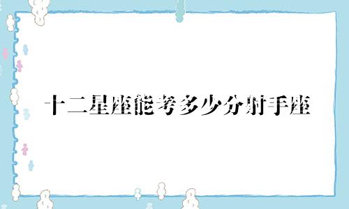 十二星座能考多少分射手座