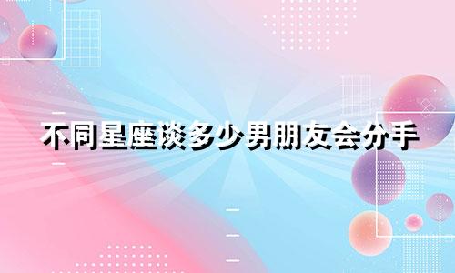 不同星座谈多少男朋友会分手