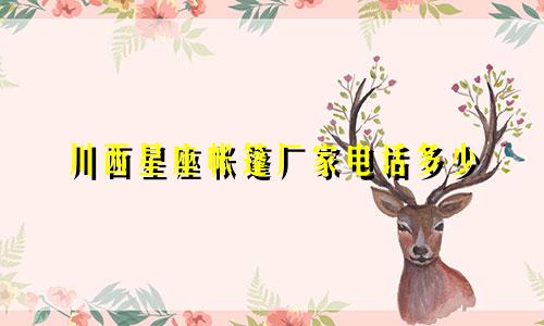 川西星座帐篷厂家电话多少