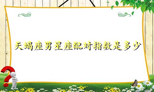 天蝎座男星座配对指数是多少