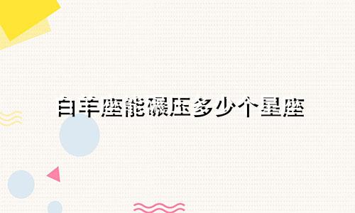 白羊座能碾压多少个星座