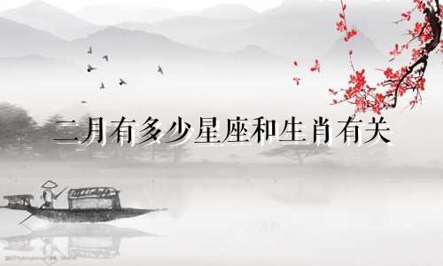二月有多少星座和生肖有关