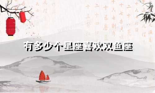 有多少个星座喜欢双鱼座