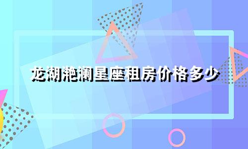 龙湖滟澜星座租房价格多少
