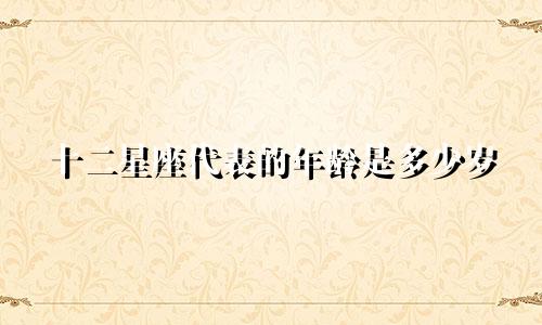 十二星座代表的年龄是多少岁