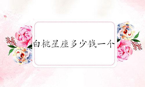 白桃星座多少钱一个