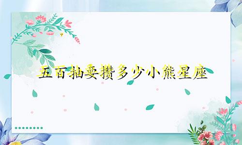 五百抽要攒多少小熊星座