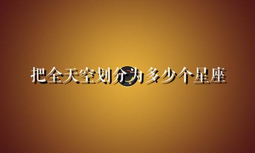 把全天空划分为多少个星座