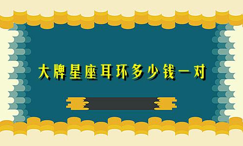 大牌星座耳环多少钱一对