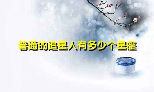 普通的追星人有多少个星座
